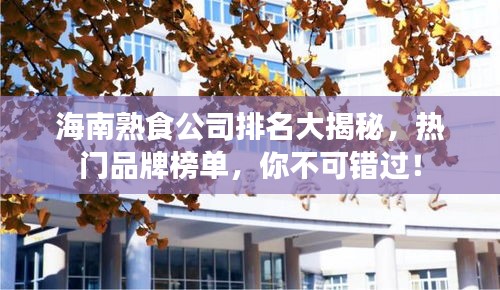 海南熟食公司排名大揭秘，热门品牌榜单，你不可错过！