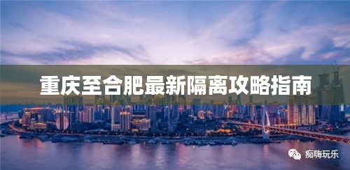 重庆至合肥最新隔离攻略指南