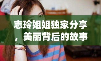 志玲姐姐独家分享，美丽背后的故事揭秘