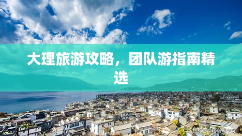 大理旅游攻略，团队游指南精选