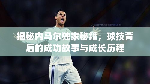 揭秘内马尔独家秘籍，球技背后的成功故事与成长历程
