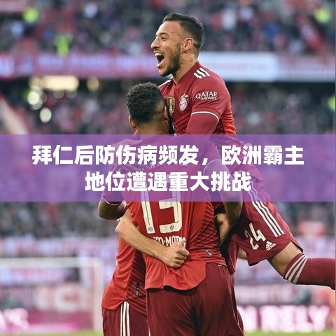 拜仁后防伤病频发，欧洲霸主地位遭遇重大挑战