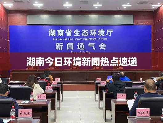 湖南今日环境新闻热点速递