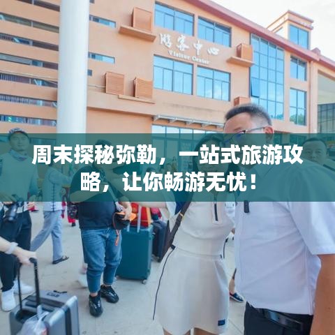 周末探秘弥勒，一站式旅游攻略，让你畅游无忧！