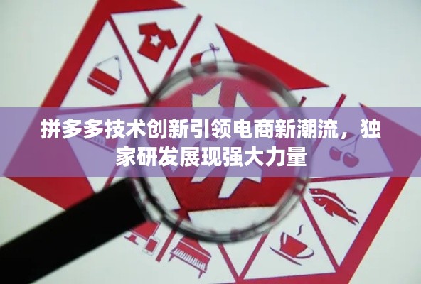 拼多多技术创新引领电商新潮流，独家研发展现强大力量