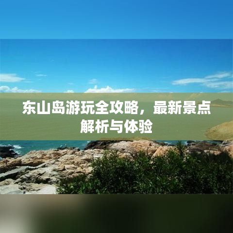 东山岛游玩全攻略，最新景点解析与体验
