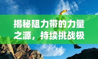 揭秘阻力带的力量之源，持续挑战极限的锻炼秘诀！