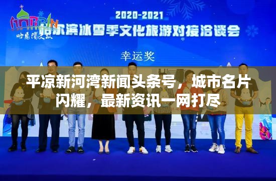 平凉新河湾新闻头条号，城市名片闪耀，最新资讯一网打尽