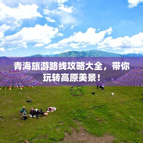 青海旅游路线攻略大全，带你玩转高原美景！