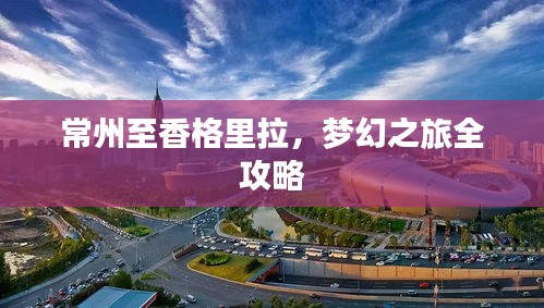 常州至香格里拉，梦幻之旅全攻略