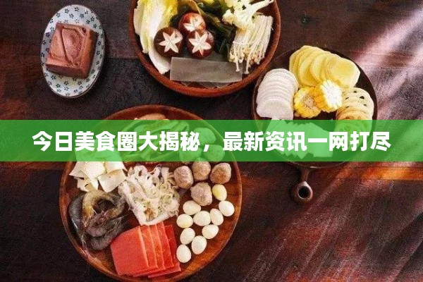今日美食圈大揭秘，最新资讯一网打尽