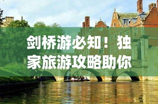 剑桥游必知！独家旅游攻略助你畅游英伦学府胜地