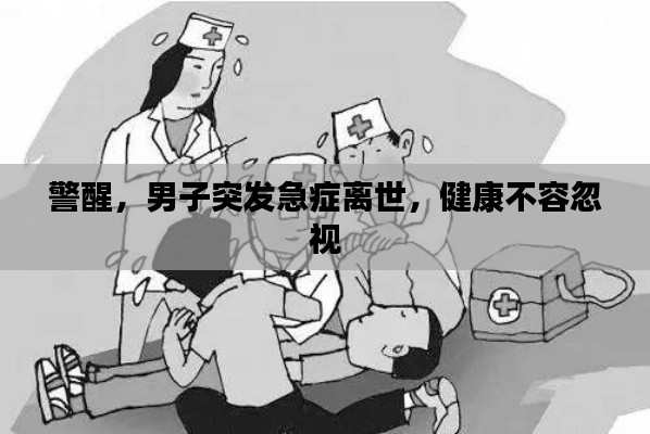 警醒，男子突发急症离世，健康不容忽视