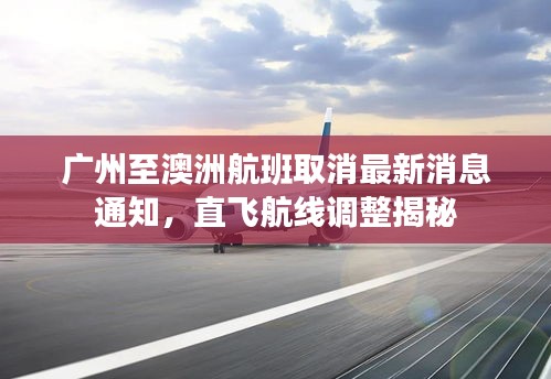 广州至澳洲航班取消最新消息通知，直飞航线调整揭秘