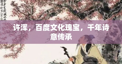 许浑，百度文化瑰宝，千年诗意传承