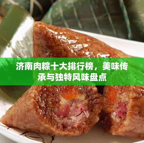 济南肉粽十大排行榜，美味传承与独特风味盘点