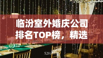 临汾室外婚庆公司排名TOP榜，精选优质企业一览