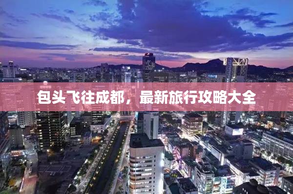 包头飞往成都，最新旅行攻略大全