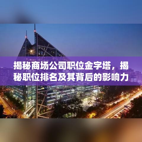 揭秘商场公司职位金字塔，揭秘职位排名及其背后的影响力与重要性