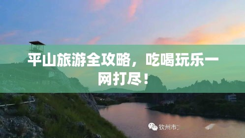平山旅游全攻略，吃喝玩乐一网打尽！