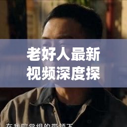 老好人最新视频深度探讨与新鲜观察，揭秘热点话题，不容错过！
