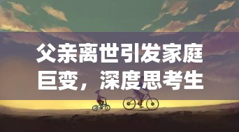 父亲离世引发家庭巨变，深度思考生命无常之痛