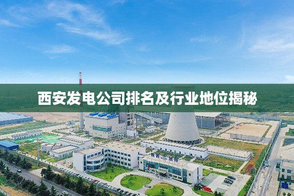 西安发电公司排名及行业地位揭秘