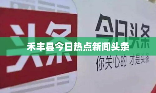 禾丰县今日热点新闻头条