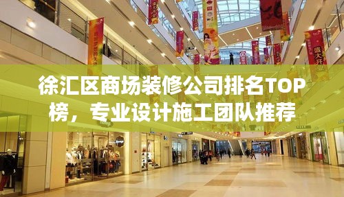 徐汇区商场装修公司排名TOP榜，专业设计施工团队推荐