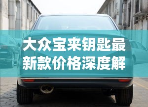 大众宝来钥匙最新款价格深度解析