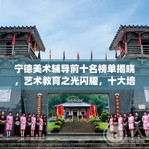 宁德美术辅导前十名榜单揭晓，艺术教育之光闪耀，十大培训机构成璀璨明珠！