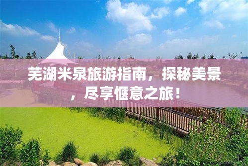 芜湖米泉旅游指南，探秘美景，尽享惬意之旅！