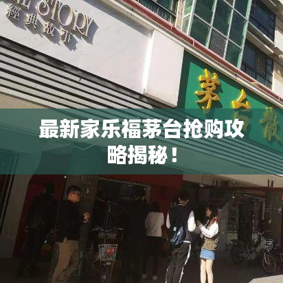 最新家乐福茅台抢购攻略揭秘！