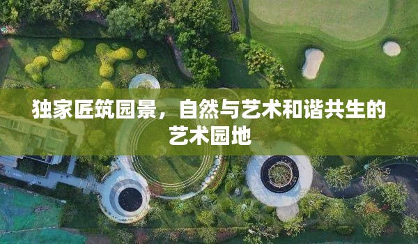 独家匠筑园景，自然与艺术和谐共生的艺术园地