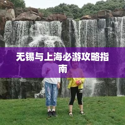 无锡与上海必游攻略指南
