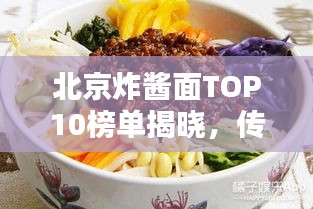 北京炸酱面TOP10榜单揭晓，传统美味魅力大探寻