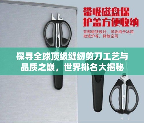 探寻全球顶级缝纫剪刀工艺与品质之巅，世界排名大揭秘