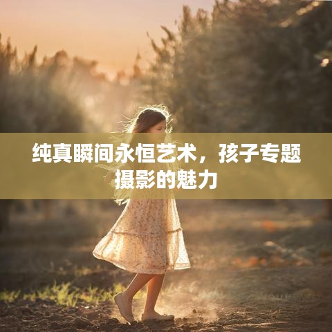 纯真瞬间永恒艺术，孩子专题摄影的魅力