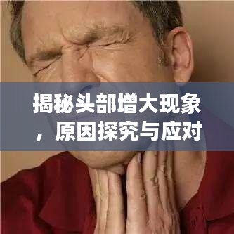揭秘头部增大现象，原因探究与应对之策