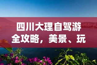 四川大理自驾游全攻略，美景、玩法一网打尽！