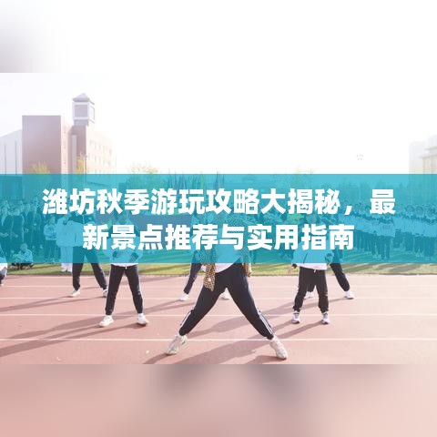 潍坊秋季游玩攻略大揭秘，最新景点推荐与实用指南