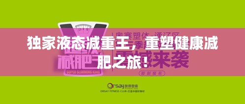 独家液态减重王，重塑健康减肥之旅！
