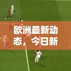 欧洲最新动态，今日新增消息概览