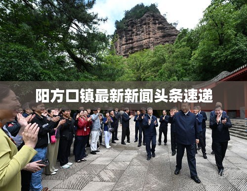 阳方口镇最新新闻头条速递