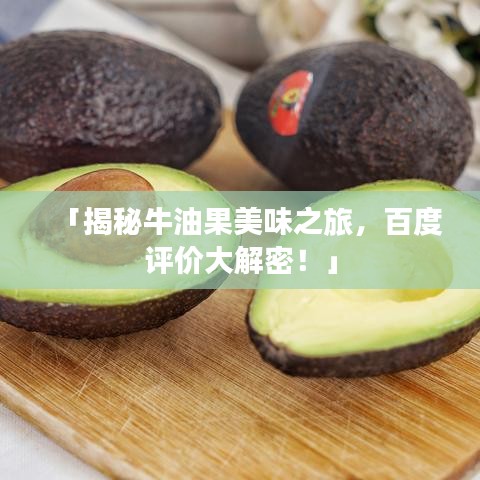 「揭秘牛油果美味之旅，百度评价大解密！」