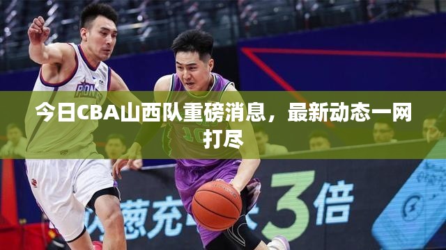 今日CBA山西队重磅消息，最新动态一网打尽