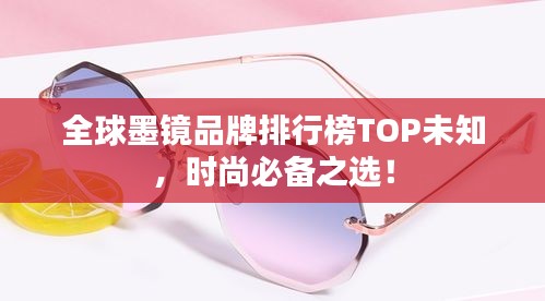 全球墨镜品牌排行榜TOP未知，时尚必备之选！