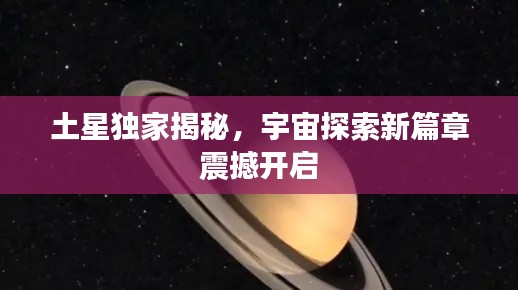 土星独家揭秘，宇宙探索新篇章震撼开启