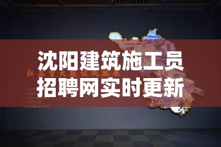 沈阳建筑施工员招聘网实时更新，最新招聘动态一网打尽