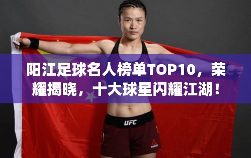 阳江足球名人榜单TOP10，荣耀揭晓，十大球星闪耀江湖！
